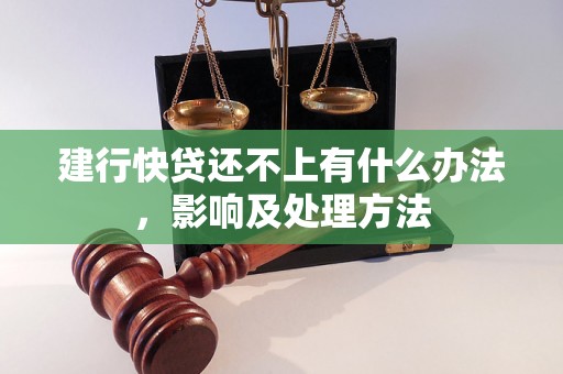 建行快贷还不上有什么办法，影响及处理方法