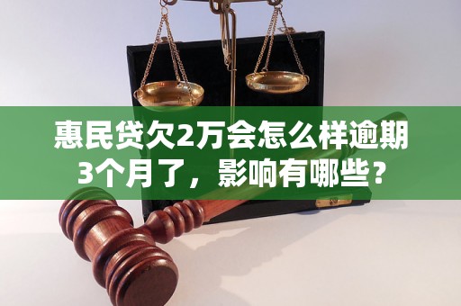 惠民贷欠2万会怎么样逾期3个月了，影响有哪些？