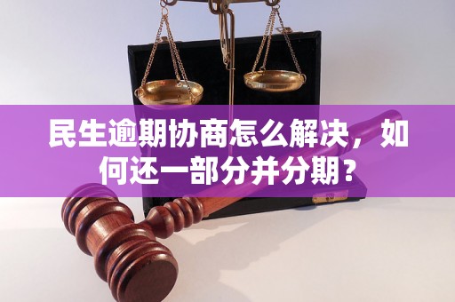 民生逾期协商怎么解决，如何还一部分并分期？