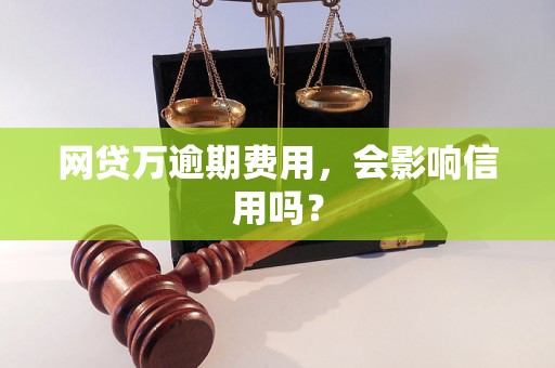 网贷万逾期费用，会影响信用吗？