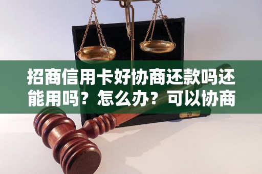 招商信用卡好协商还款吗还能用吗？怎么办？可以协商还本金吗？