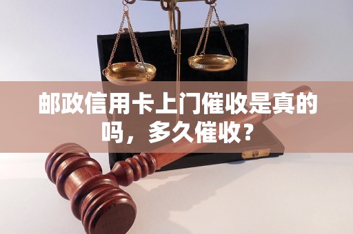 邮政信用卡上门催收是真的吗，多久催收？