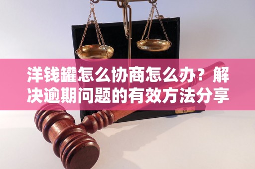 洋钱罐怎么协商怎么办？解决逾期问题的有效方法分享