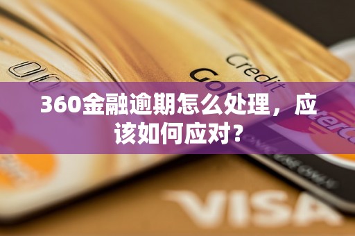 360金融逾期怎么处理，应该如何应对？