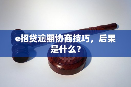 e招贷逾期协商技巧，后果是什么？