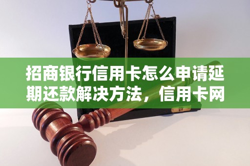 招商银行信用卡怎么申请延期还款解决方法，信用卡网贷逾期必看！