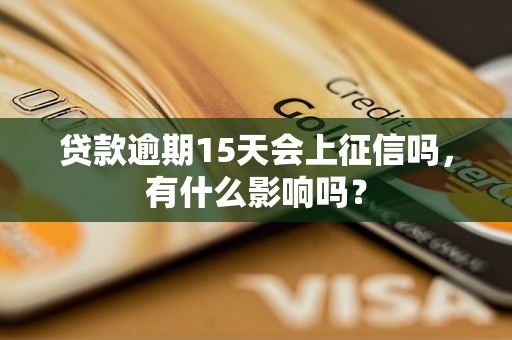 贷款逾期15天会上征信吗，有什么影响吗？