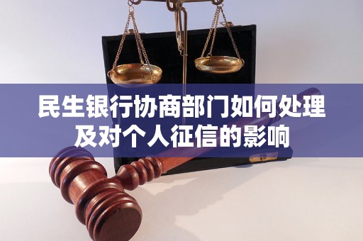 民生银行协商部门如何处理及对个人征信的影响