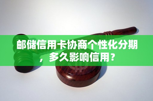 邮储信用卡协商个性化分期，多久影响信用？