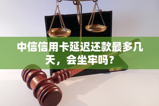 中信信用卡延迟还款最多几天，会坐牢吗？