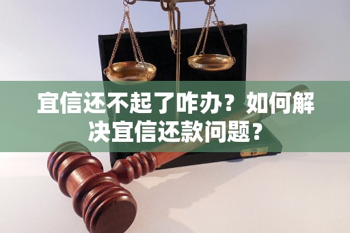 宜信还不起了咋办？如何解决宜信还款问题？