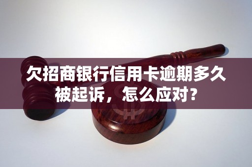 欠招商银行信用卡逾期多久被起诉，怎么应对？