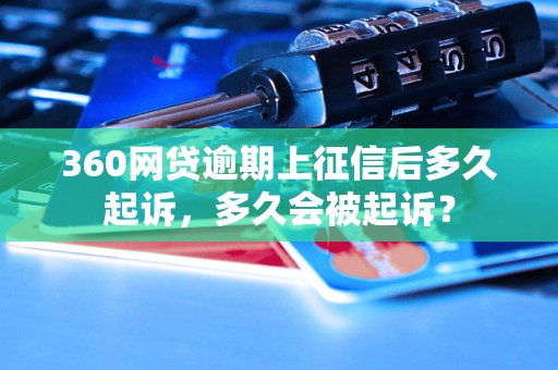 360网贷逾期上征信后多久起诉，多久会被起诉？