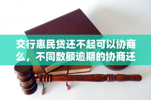 交行惠民贷还不起可以协商么，不同数额逾期的协商还款经验分享