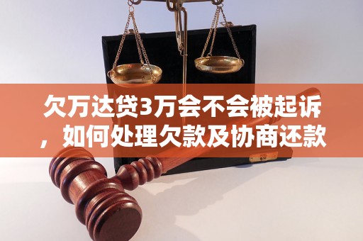 欠万达贷3万会不会被起诉，如何处理欠款及协商还款？