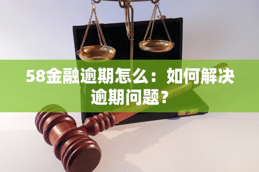 58金融逾期怎么：如何解决逾期问题？