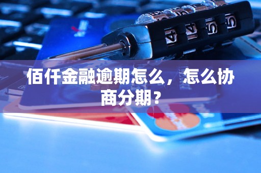 佰仟金融逾期怎么，怎么协商分期？