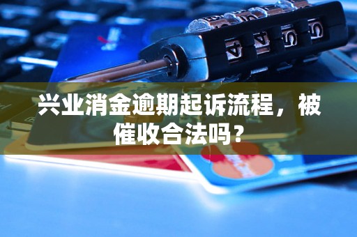 兴业消金逾期起诉流程，被催收合法吗？