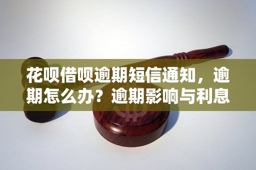 花呗借呗逾期短信通知，逾期怎么办？逾期影响与利息了解！