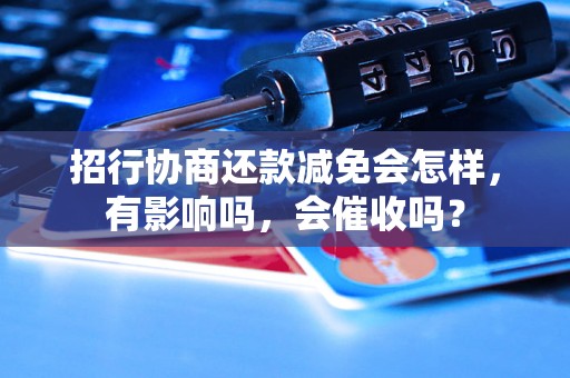 招行协商还款减免会怎样，有影响吗，会催收吗？