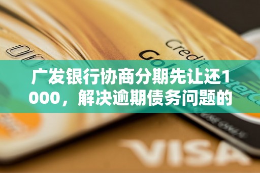 广发银行协商分期先让还1000，解决逾期债务问题的完整指南