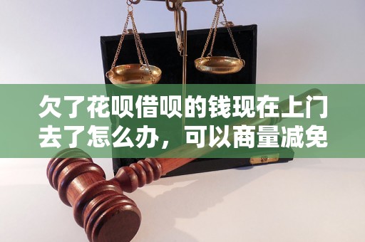 欠了花呗借呗的钱现在上门去了怎么办，可以商量减免罚息吗？