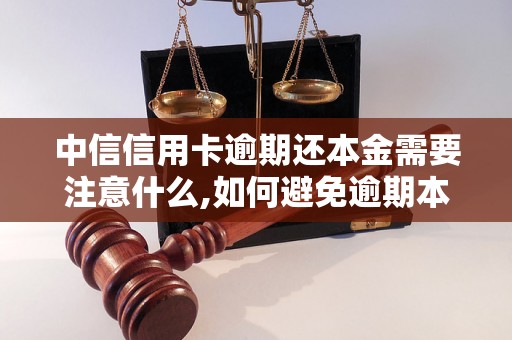 中信信用卡逾期还本金需要注意什么,如何避免逾期本金利息增加