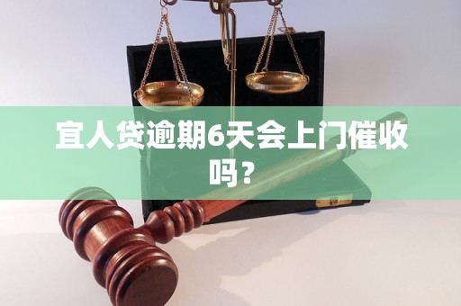 宜人贷逾期6天会上门催收吗？