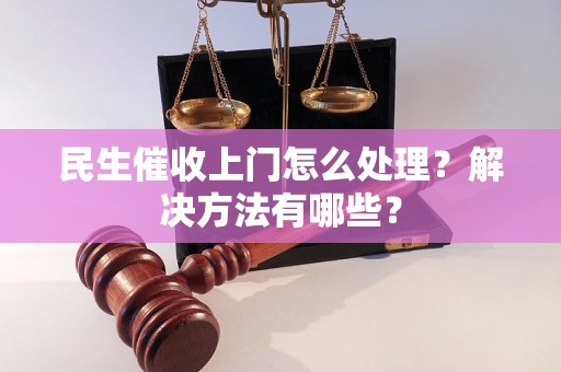 民生催收上门怎么处理？解决方法有哪些？