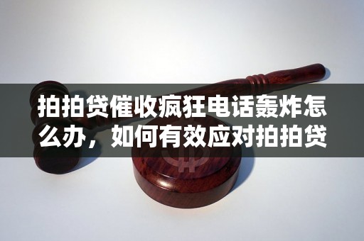 拍拍贷催收疯狂电话轰炸怎么办，如何有效应对拍拍贷催收