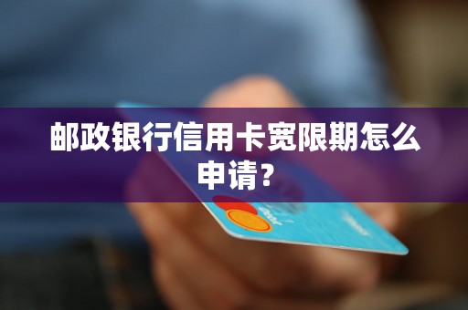 邮政银行信用卡宽限期怎么申请？