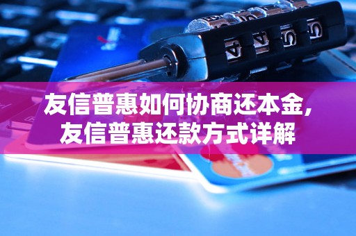 友信普惠如何协商还本金,友信普惠还款方式详解