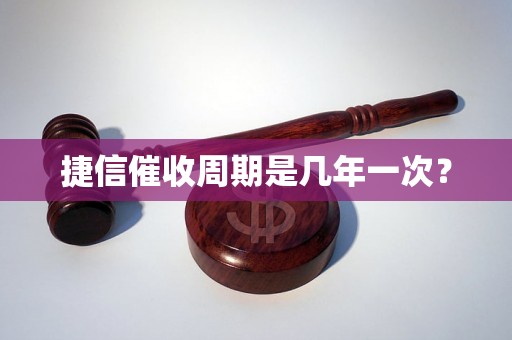 捷信催收周期是几年一次？