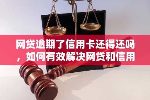 网贷逾期了信用卡还得还吗，如何有效解决网贷和信用卡逾期问题？