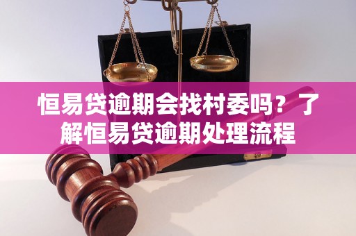 恒易贷逾期会找村委吗？了解恒易贷逾期处理流程