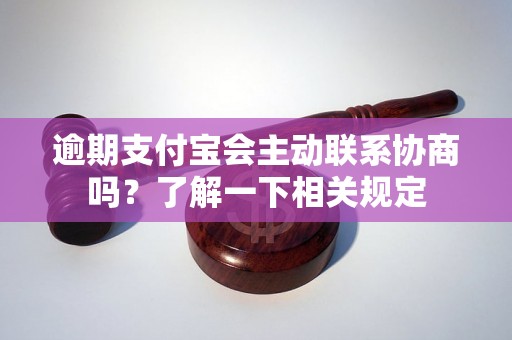 逾期支付宝会主动联系协商吗？了解一下相关规定