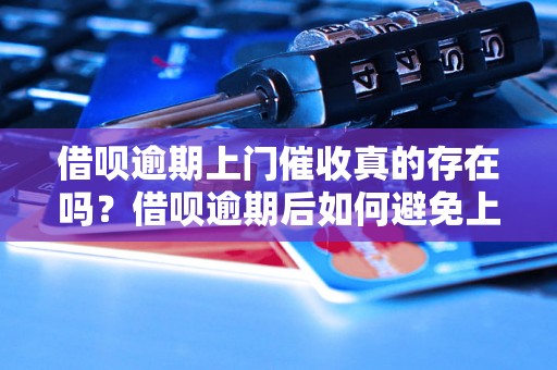 借呗逾期上门催收真的存在吗？借呗逾期后如何避免上门催收？