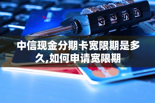 中信现金分期卡宽限期是多久,如何申请宽限期