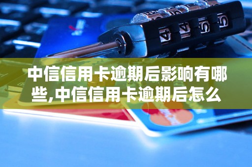 中信信用卡逾期后影响有哪些,中信信用卡逾期后怎么处理