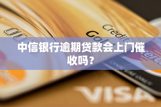 中信银行逾期贷款会上门催收吗？