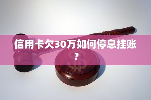 信用卡欠30万如何停息挂账？