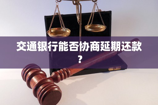 交通银行能否协商延期还款？