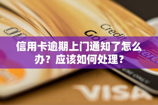 信用卡逾期上门通知了怎么办？应该如何处理？