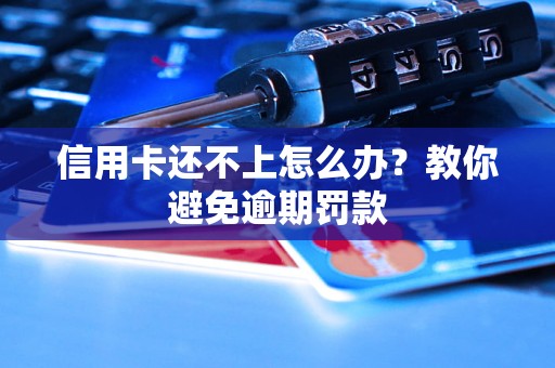 信用卡还不上怎么办？教你避免逾期罚款