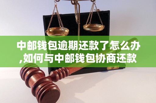 中邮钱包逾期还款了怎么办,如何与中邮钱包协商还款