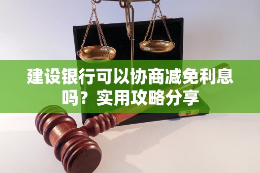 建设银行可以协商减免利息吗？实用攻略分享