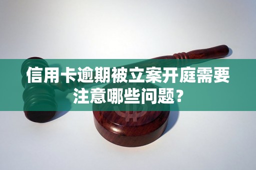 信用卡逾期被立案开庭需要注意哪些问题？