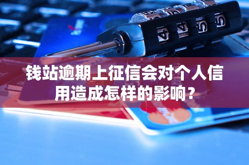 钱站逾期上征信会对个人信用造成怎样的影响？