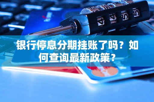 银行停息分期挂账了吗？如何查询最新政策？