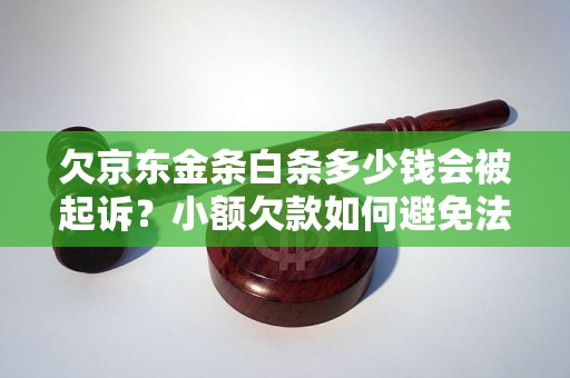 欠京东金条白条多少钱会被起诉？小额欠款如何避免法律纠纷？